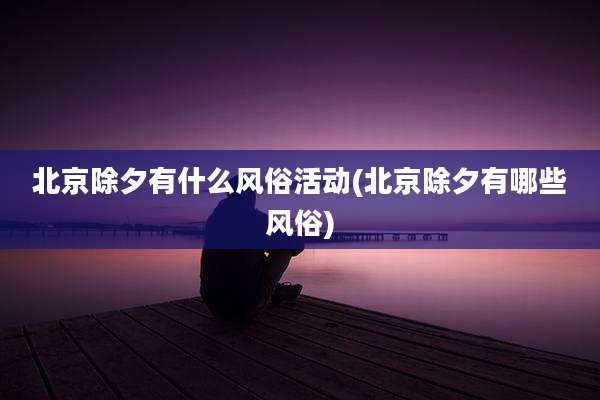 北京除夕有什么风俗活动(北京除夕有哪些风俗)