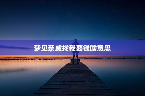 梦见亲戚找我要钱啥意思