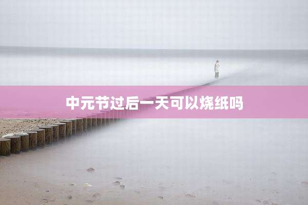 中元节过后一天可以烧纸吗