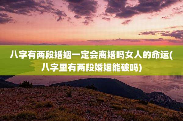 八字有两段婚姻一定会离婚吗女人的命运(八字里有两段婚姻能破吗)