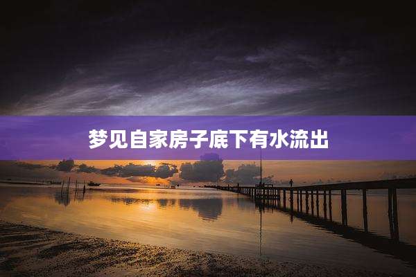 梦见自家房子底下有水流出