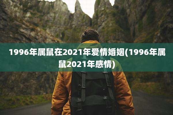 1996年属鼠在2021年爱情婚姻(1996年属鼠2021年感情)