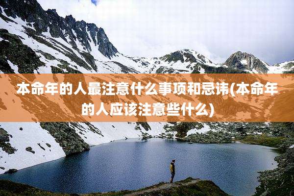 本命年的人最注意什么事项和忌讳(本命年的人应该注意些什么)
