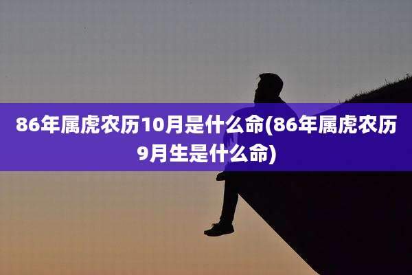 86年属虎农历10月是什么命(86年属虎农历9月生是什么命)