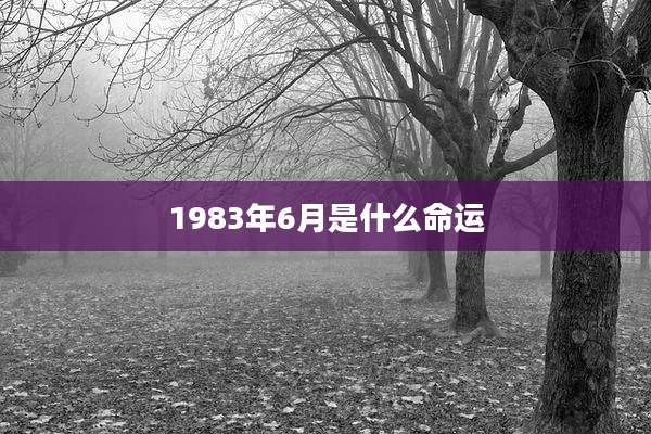 1983年6月是什么命运