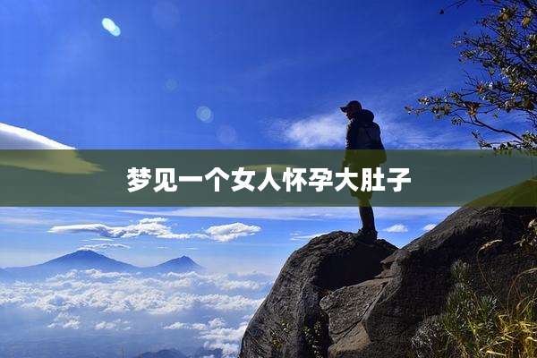 梦见一个女人怀孕大肚子