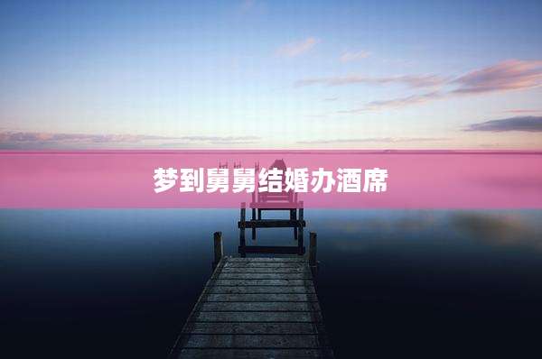 梦到舅舅结婚办酒席