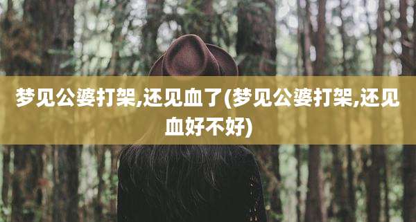 梦见公婆打架,还见血了(梦见公婆打架,还见血好不好)
