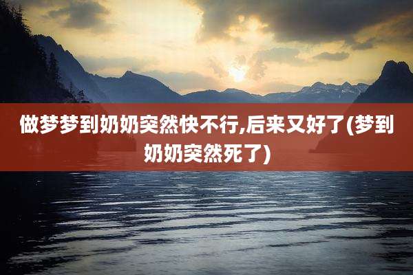 做梦梦到奶奶突然快不行,后来又好了(梦到奶奶突然死了)