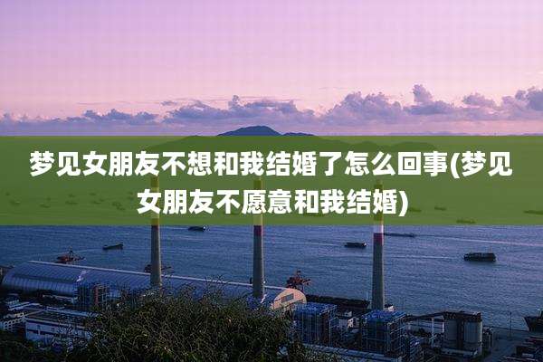 梦见女朋友不想和我结婚了怎么回事(梦见女朋友不愿意和我结婚)