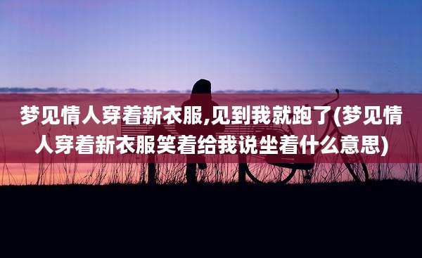 梦见情人穿着新衣服,见到我就跑了(梦见情人穿着新衣服笑着给我说坐着什么意思)