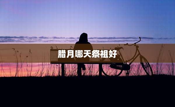 腊月哪天祭祖好