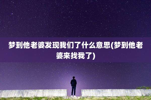 梦到他老婆发现我们了什么意思(梦到他老婆来找我了)