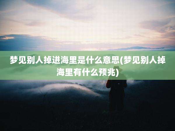 梦见别人掉进海里是什么意思(梦见别人掉海里有什么预兆)