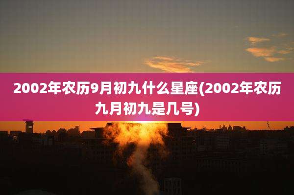 2002年农历9月初九什么星座(2002年农历九月初九是几号)