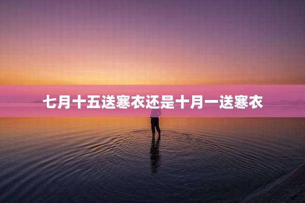 七月十五送寒衣还是十月一送寒衣