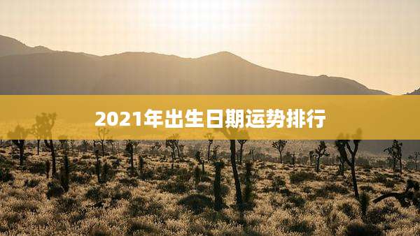2021年出生日期运势排行
