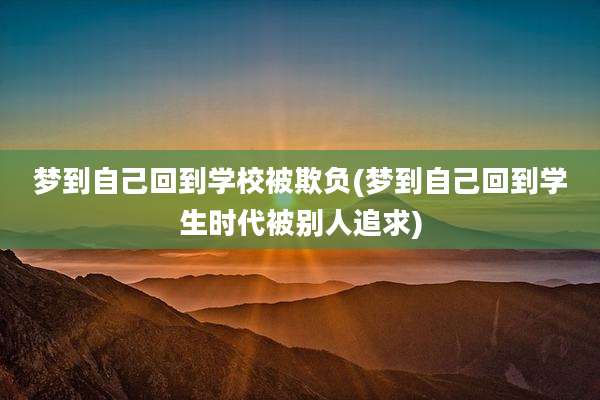 梦到自己回到学校被欺负(梦到自己回到学生时代被别人追求)