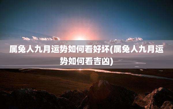 属兔人九月运势如何看好坏(属兔人九月运势如何看吉凶)