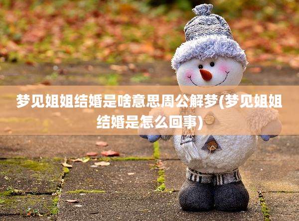 梦见姐姐结婚是啥意思周公解梦(梦见姐姐结婚是怎么回事)