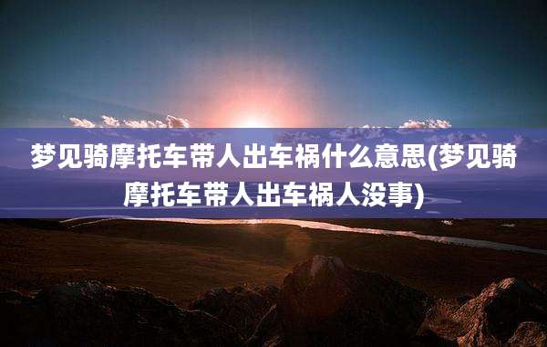 梦见骑摩托车带人出车祸什么意思(梦见骑摩托车带人出车祸人没事)