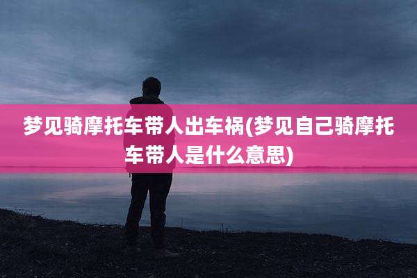 梦见骑摩托车带人出车祸(梦见自己骑摩托车带人是什么意思)