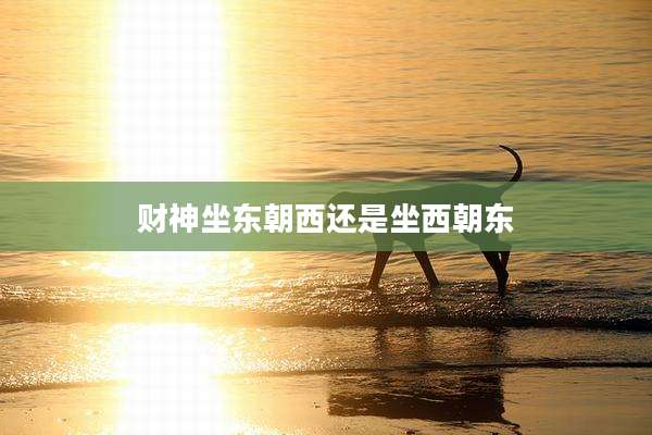 财神坐东朝西还是坐西朝东