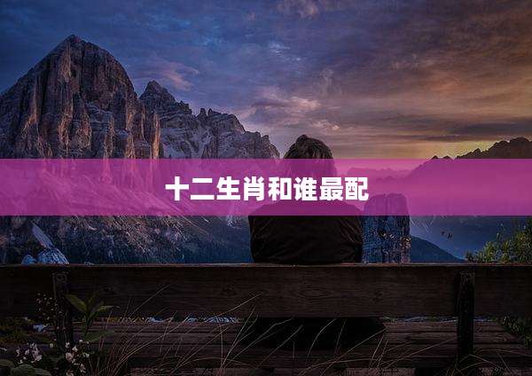 十二生肖和谁最配