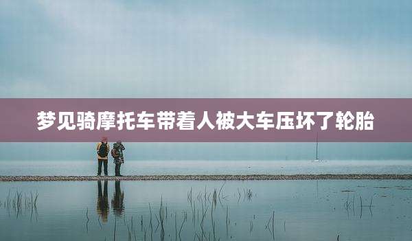 梦见骑摩托车带着人被大车压坏了轮胎