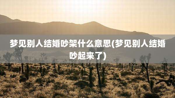 梦见别人结婚吵架什么意思(梦见别人结婚吵起来了)