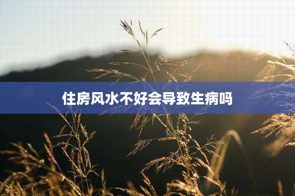 住房风水不好会导致生病吗