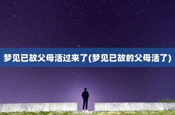 梦见已故父母活过来了(梦见已故的父母活了)