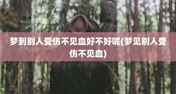梦到别人受伤不见血好不好呢(梦见别人受伤不见血)