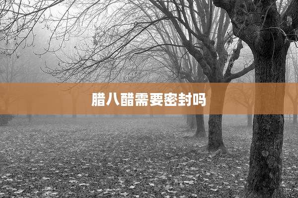 腊八醋需要密封吗