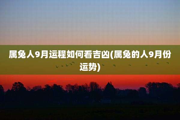 属兔人9月运程如何看吉凶(属兔的人9月份运势)
