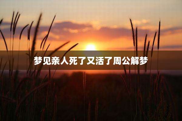 梦见亲人死了又活了周公解梦