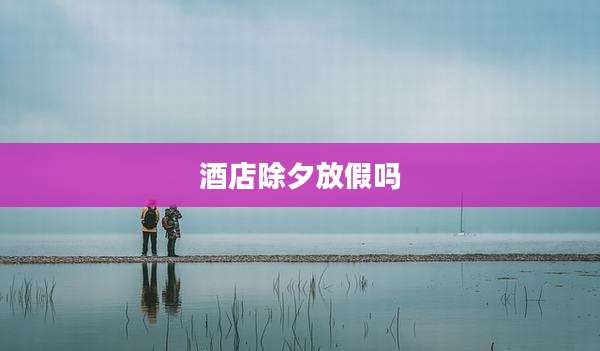 酒店除夕放假吗