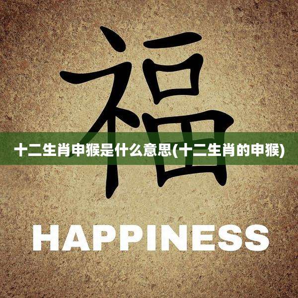 十二生肖申猴是什么意思(十二生肖的申猴)