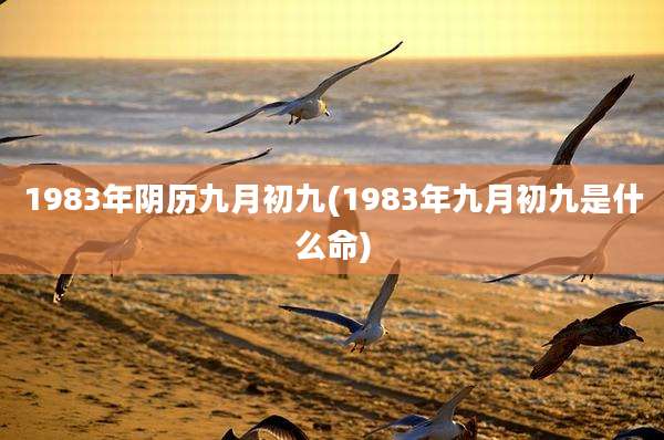 1983年阴历九月初九(1983年九月初九是什么命)