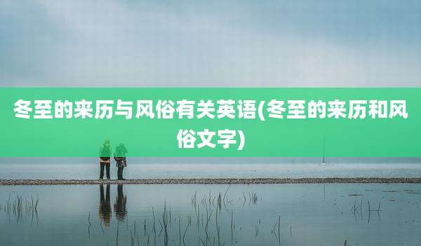 冬至的来历与风俗有关英语(冬至的来历和风俗文字)