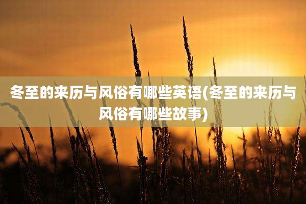 冬至的来历与风俗有哪些英语(冬至的来历与风俗有哪些故事)
