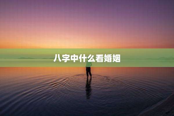 八字中什么看婚姻