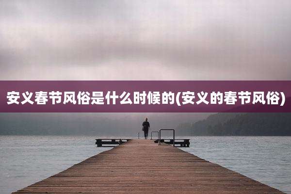 安义春节风俗是什么时候的(安义的春节风俗)