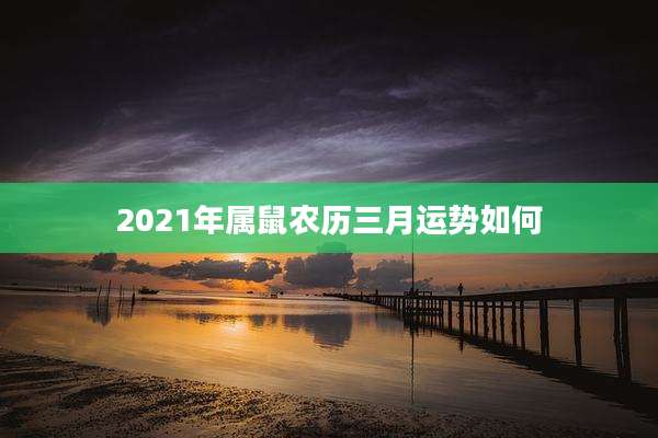 2021年属鼠农历三月运势如何