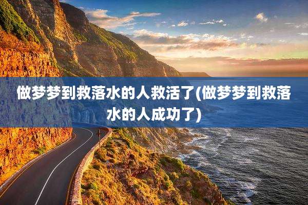 做梦梦到救落水的人救活了(做梦梦到救落水的人成功了)