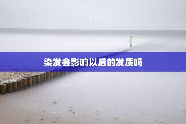 染发会影响以后的发质吗