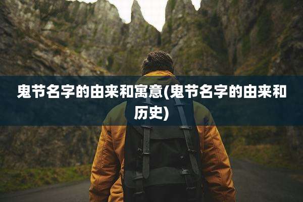 鬼节名字的由来和寓意(鬼节名字的由来和历史)