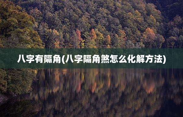 八字有隔角(八字隔角煞怎么化解方法)