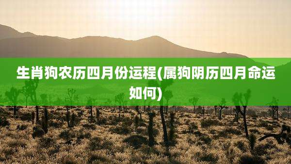 生肖狗农历四月份运程(属狗阴历四月命运如何)