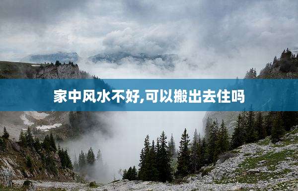 家中风水不好,可以搬出去住吗